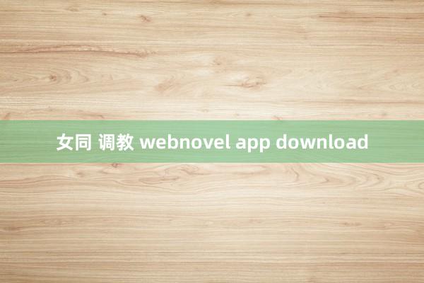 女同 调教 webnovel app download