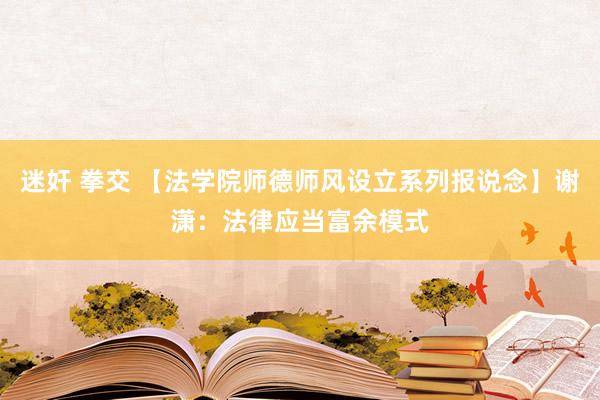 迷奸 拳交 【法学院师德师风设立系列报说念】谢潇：法律应当富余模式