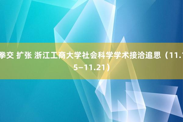 拳交 扩张 浙江工商大学社会科学学术接洽追思（11.15—11.21）