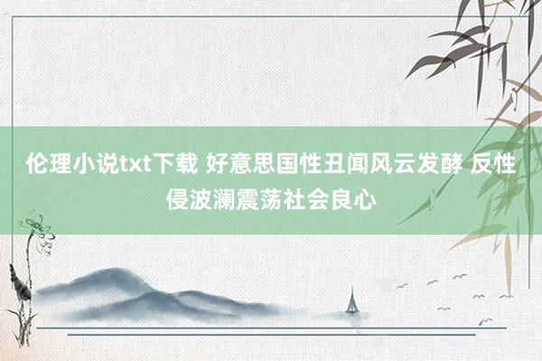 伦理小说txt下载 好意思国性丑闻风云发酵 反性侵波澜震荡社会良心