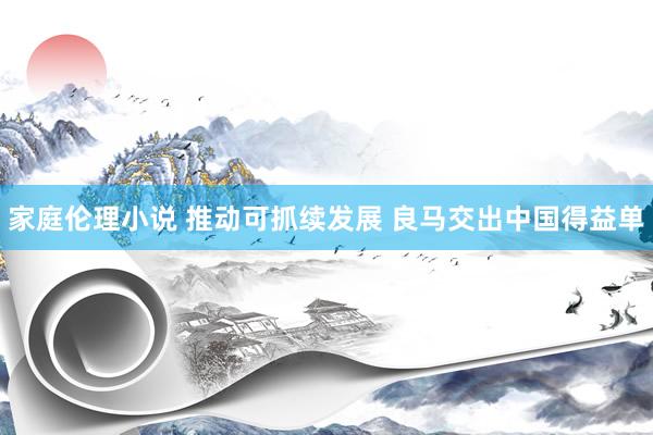 家庭伦理小说 推动可抓续发展 良马交出中国得益单