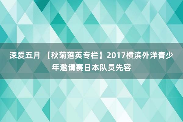 深爱五月 【秋菊落英专栏】2017横滨外洋青少年邀请赛日本队员先容