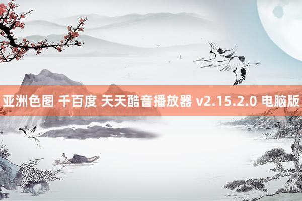 亚洲色图 千百度 天天酷音播放器 v2.15.2.0 电脑版