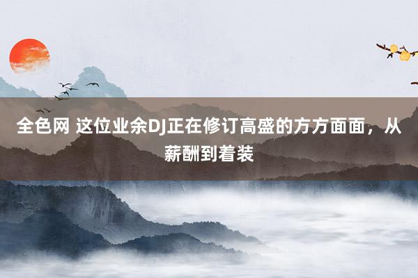 全色网 这位业余DJ正在修订高盛的方方面面，从薪酬到着装