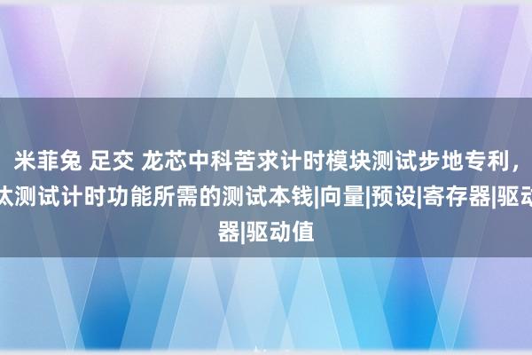 米菲兔 足交 龙芯中科苦求计时模块测试步地专利，裁汰测试计时功能所需的测试本钱|向量|预设|寄存器|驱动值